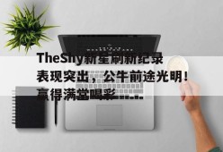 亚博体育平台-包含TheShy新星刷新纪录表现突出，公牛前途光明！赢得满堂喝彩的词条-亚博体育平台